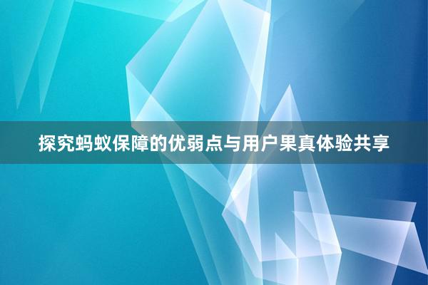 探究蚂蚁保障的优弱点与用户果真体验共享